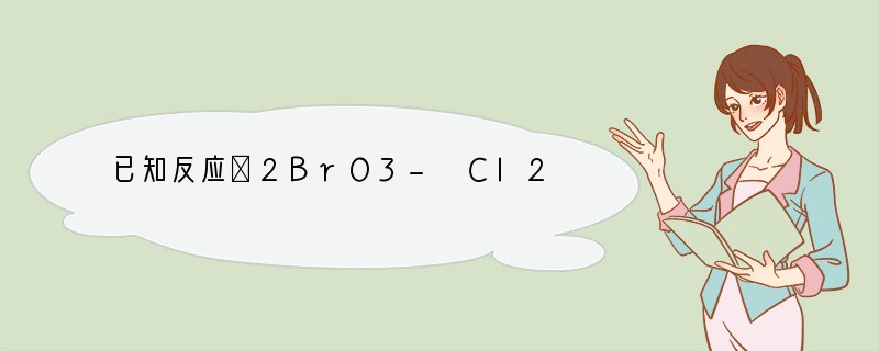 已知反应①2BrO3- Cl2 =Br2 2ClO3-②5Cl2 I2